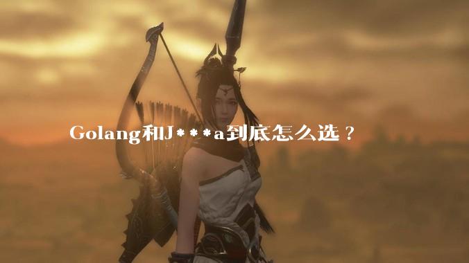 Golang和J***a到底怎么选?