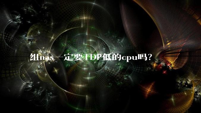 组nas一定要TDP低的cpu吗？